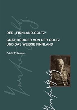 Der Finnland-Goltz: Graf Rüdiger von der Goltz und das weiße Finnland