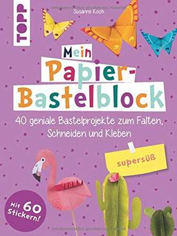 Mein Papier-Bastelblock - supersüß: 40 geniale Bastelprojekte zum Falten, Schneiden und Kleben. Mit bunten Papieren zum Heraustrennen und Verbasteln und 60 Stickern