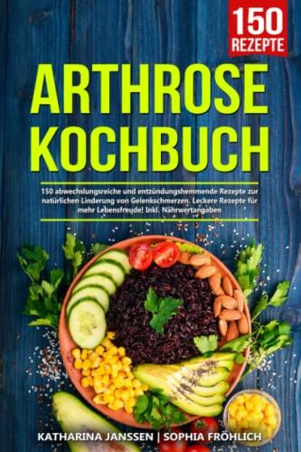 Arthrose Kochbuch: 150 abwechslungsreiche und entzündungshemmende Rezepte zur natürlichen Linderung von Gelenkschmerzen. Leckere Rezepte für mehr Lebensfreude! Inkl. Nährwertangaben