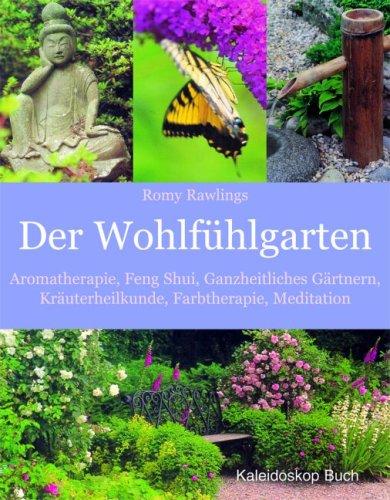 Der Wohlfühlgarten: Aromatherapie - Feng Shui - Ganzheitliches Gärtnern - Kräuterheilkunde - Farbtherapie - Meditation