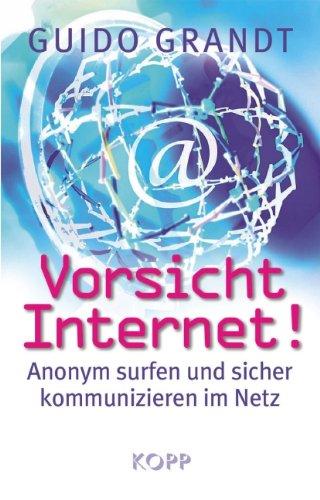 Vorsicht Internet!: Anonym surfen und sicher kommunizieren im Netz