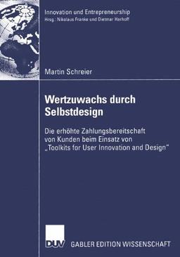 Wertzuwachs durch Selbstdesign: Die erhöhte Zahlungsbereitschaft von Kunden beim Einsatz von "Toolkits for User Innovation and Design" (Innovation und Entrepreneurship)