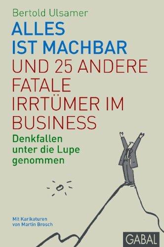 Alles ist machbar und 25 andere fatale Irrtümer im Business: Denkfallen unter die Lupe genommen