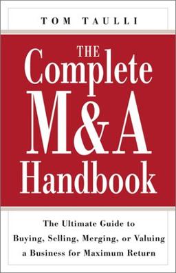 The Complete M&A Handbook: The Ultimate Guide to Buying, Selling, Merging, or Valuing a Business for Maximum Return: The Ultimate Guide to Buying, ... or Valuing a Business for Maximun Return