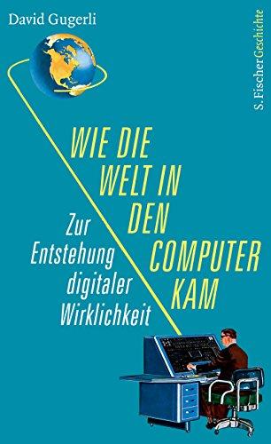 Wie die Welt in den Computer kam: Zur Entstehung digitaler Wirklichkeit