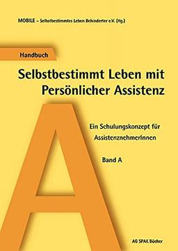 Selbstbestimmt leben mit persönlicher Assistenz. Ein Schulungskonzept für AssistenznehmerInnen. Band A