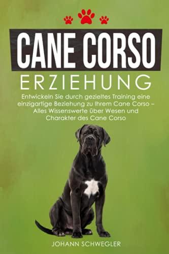 Cane Corso Erziehung: Entwickeln Sie durch gezieltes Training eine einzigartige Beziehung zu Ihrem Cane Corso – Alles Wissenswerte über Wesen und Charakter des Cane Corso