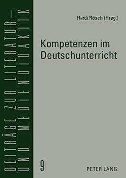 Kompetenzen im Deutschunterricht: Beiträge zur Literatur-, Sprach- und Mediendidaktik (Beiträge zur Literatur- und Mediendidaktik, Band 9)