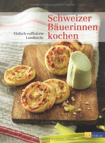 Schweizer Bäuerinnen kochen: Einfach-raffinierte Landküche