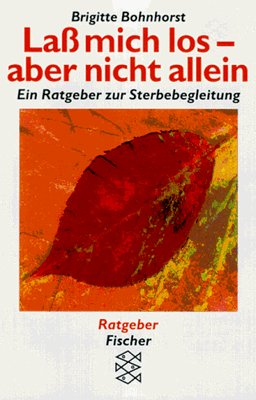 Laß mich los, aber nicht allein. Ein Ratgeber zur Sterbebegleitung.