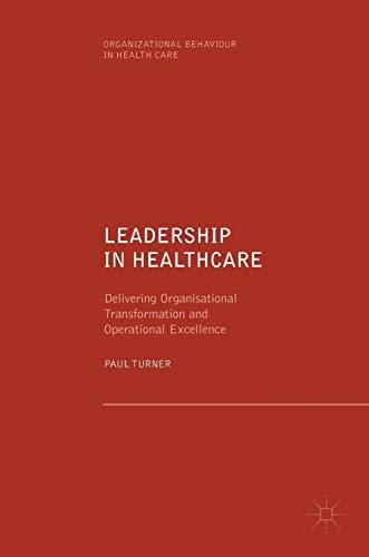 Leadership in Healthcare: Delivering Organisational Transformation and Operational Excellence (Organizational Behaviour in Healthcare)