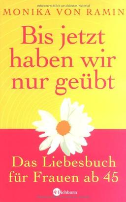 Bis jetzt haben wir nur geübt: Das Liebesbuch für Frauen ab 45