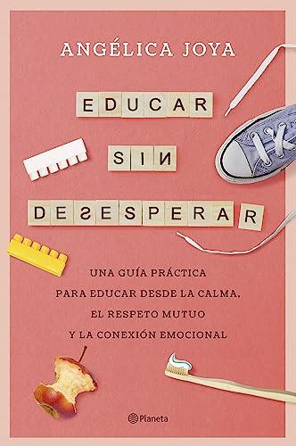 Educar sin desesperar: Una guía práctica para educar desde la calma, el respeto mutuo y la conexión emocional (No Ficción)