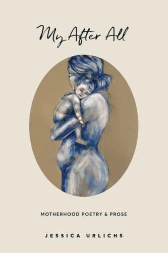 My After All: Poetry & Prose for Mothers (Jessica Urlichs: Early Motherhood Poetry & Prose Collection, Band 3)