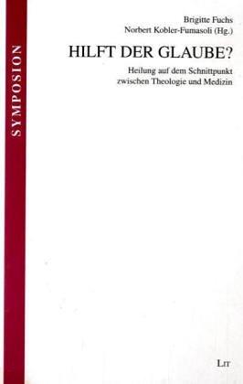 Hilft der Glaube?: Heilung auf dem Schnittpunkt zwischen Theologie und Medizin