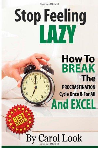 Stop Feeling Lazy: How To Break The Procrastination Cycle Once And For All And Excel