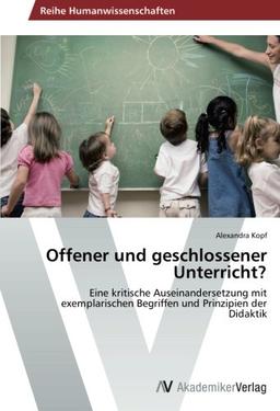 Offener und geschlossener Unterricht?: Eine kritische Auseinandersetzung mit exemplarischen Begriffen und Prinzipien der Didaktik