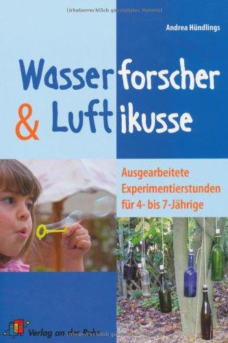 Wasserforscher und Luftikusse. Hilfen, Tipps und Anregungen für neugierige Kinder (Lernmaterialien): Ausgearbeite Experimentierstunden für 4- bis 7-Jährige