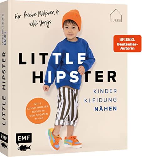 Little Hipster: Kinderkleidung nähen. Frech, wild, wunderbar!: Alle Modelle in den Größen 74–140 – 15 It-Pieces für den ultimativen Look aus Webware, Jersey und Co. – Mit 6 Schnittmusterbogen