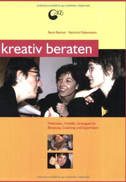 Kreativ beraten: Methoden und Strategien für kreative Beratungsarbeit, Coaching und Supervision