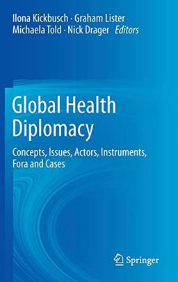 Global Health Diplomacy: Concepts, Issues, Actors, Instruments, Fora and Cases