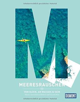 Meeresrauschen: Vom Glück, am Wasser zu sein (DuMont Destination Sehnsucht)