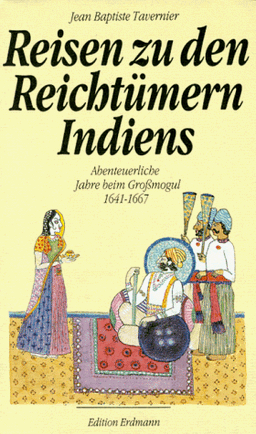 Reisen zu den Reichtümern Indiens Abenteuerliche Jahre beim Großmogul 1641 - 1667