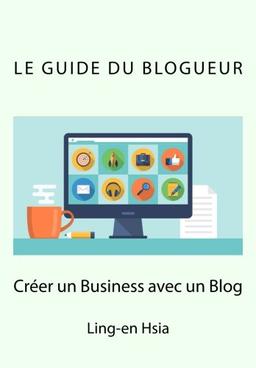 Le Guide du Blogueur: Vivre de sa passion avec un blog