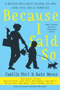 Because I Said So: 33 Mothers Write About Children, Sex, Men, Aging, Faith, Race, and Themselves