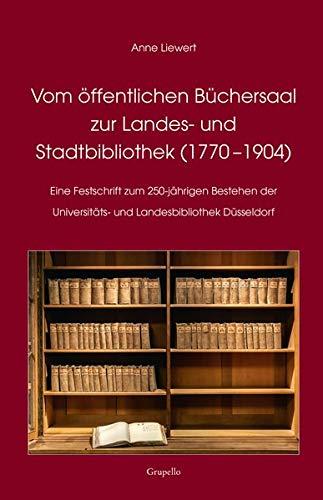 Vom öffentlichen Büchersaal zur Landes- und Stadtbibliothek (1770 –1904): Eine Festschrift zum 250-jährigen Bestehen der Universitäts- und Landesbibliothek Düsseldorf