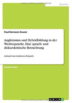 Anglizismus und Hybridbildung in der Werbesprache. Eine sprach- und diskurskritische Betrachtung: Anhand eines konkreten Beispiels