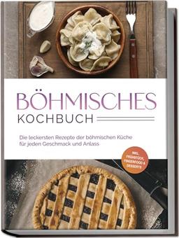 Böhmisches Kochbuch: Die leckersten Rezepte der böhmischen Küche für jeden Geschmack und Anlass - inkl. Frühstück, Fingerfood & Desserts