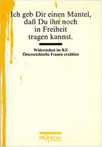 Ich geb Dir einen Mantel...: Widerstehen im KZ. Österreichische Frauen erzählen