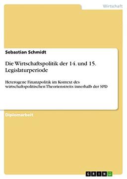 Die Wirtschaftspolitik der 14. und 15. Legislaturperiode: Heterogene Finanzpolitik im Kontext des wirtschaftspolitischen Theorienstreits innerhalb der SPD