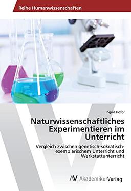 Naturwissenschaftliches Experimentieren im Unterricht: Vergleich zwischen genetisch-sokratisch-exemplarischem Unterricht und Werkstattunterricht