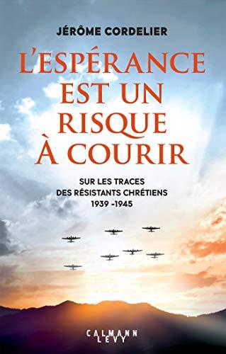 L'espérance est un risque à courir : sur les traces des résistants chrétiens : 1939-1945