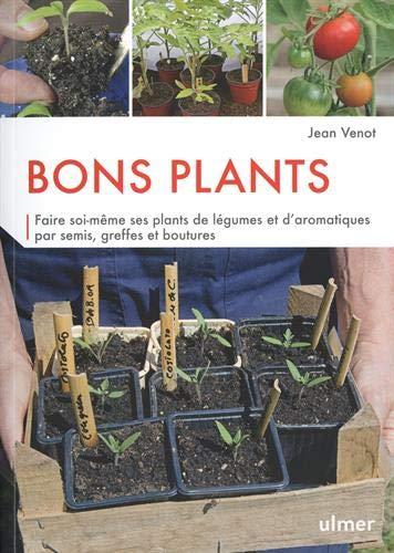 Bons plants : faire soi-même ses plants de légumes et d'aromatiques par semis, greffes et boutures