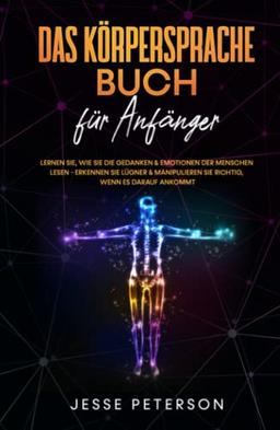 Das Körpersprache Buch für Anfänger: Lernen Sie, wie Sie die Gedanken & Emotionen der Menschen lesen - Erkennen Sie Lügner & manipulieren Sie richtig, ... - Menschen lesen - Psychologie, Band 1)