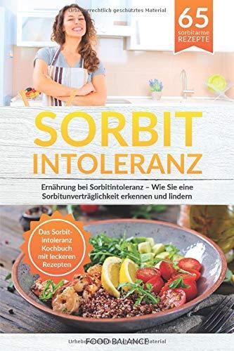 Sorbitintoleranz: Ernährung bei Sorbitintoleranz – Wie Sie eine Sorbitunver-träglichkeit erkennen und lindern Das Sorbitintoleranz Kochbuch mit leckeren Rezepten (Sorbitintoleranz Buch, Band 1)