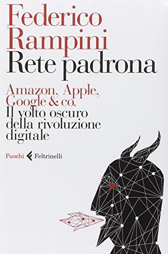 Rete padrona. Amazon, Apple, Google & co. Il volto oscuro della rivoluzione digitale