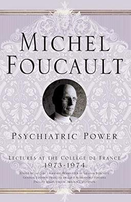 Psychiatric Power: Lectures at the Collège de France, 1973-1974 (Michel Foucault, Lectures at the Collège de France)