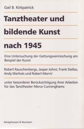 Tanztheater und bildende Kunst nach 1945: Eine Untersuchung der Gattungsvermischung am Beispiel der Kunst Robert Rauschenbergs, Jasper Johns', Frank ... (Studien zur Literatur- und Kulturgeschichte)