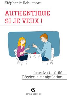 Authentique, si je veux ! : jouer la sincérité, déjouer la manipulation