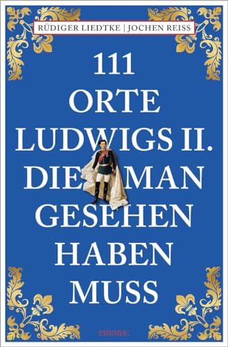 111 Orte Ludwigs II., die man gesehen haben muss: Reiseführer