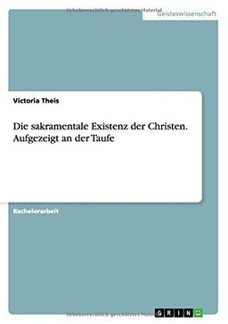 Die sakramentale Existenz der Christen. Aufgezeigt an der Taufe