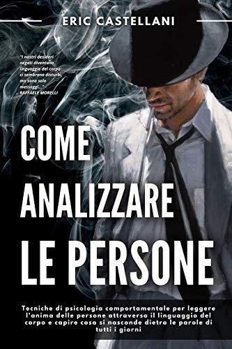 COME ANALIZZARE LE PERSONE: Tecniche di psicologia comportamentale per leggere l'anima delle persone attraverso il linguaggio del corpo e capire cosa si nasconde dietro le parole di tutti i giorni