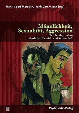 Männlichkeit, Sexualität, Aggression: Zur Psychoanalyse männlicher Identität und Vaterschaft (Forum Psychosozial)