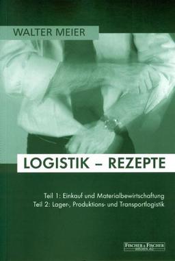 Logistik-Rezepte. Teil 1: Einkauf und Materialbewirtschaftung, Teil 2: Lager-, Produktions- und Transportlogistik