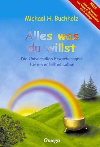 Alles was du willst: Die Universellen Erwerbsregeln für ein erfülltes Leben