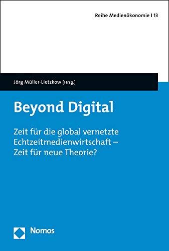 Beyond Digital: Zeit für die global vernetzte Echtzeitmedienwirtschaft - Zeit für neue Theorie? (Reihe Medienokonomie, Band 13)